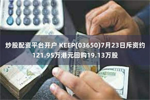 炒股配资平台开户 KEEP(03650)7月23日斥资约121.95万港元回购19.13万股