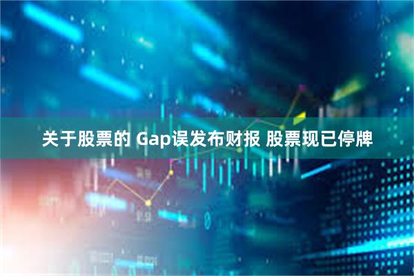 关于股票的 Gap误发布财报 股票现已停牌