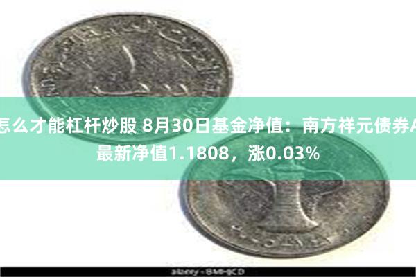 怎么才能杠杆炒股 8月30日基金净值：南方祥元债券A最新净值1.1808，涨0.03%