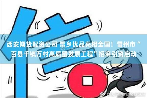 西安期货配资公司 雷乡优品亮相全国！雷州市“百县千镇万村高质量发展工程”招商引资启动