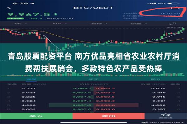 青岛股票配资平台 南方优品亮相省农业农村厅消费帮扶展销会，多款特色农产品受热捧