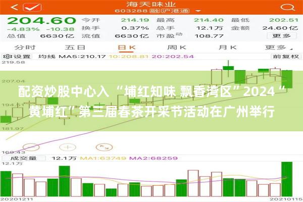 配资炒股中心入 “埔红知味 飘香湾区”2024“黄埔红”第三届春茶开采节活动在广州举行