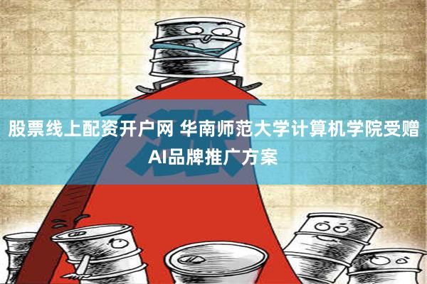 股票线上配资开户网 华南师范大学计算机学院受赠AI品牌推广方案