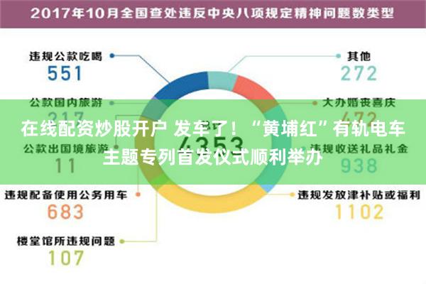 在线配资炒股开户 发车了！“黄埔红”有轨电车主题专列首发仪式顺利举办