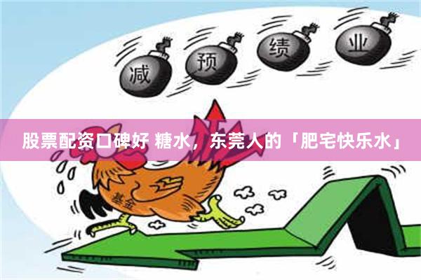 股票配资口碑好 糖水，东莞人的「肥宅快乐水」