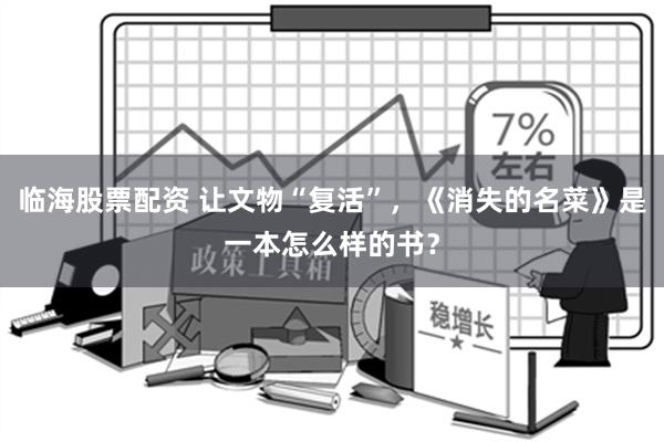 临海股票配资 让文物“复活”，《消失的名菜》是一本怎么样的书？