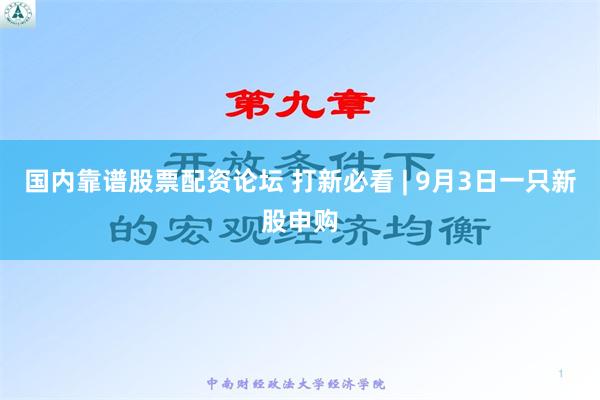 国内靠谱股票配资论坛 打新必看 | 9月3日一只新股申购