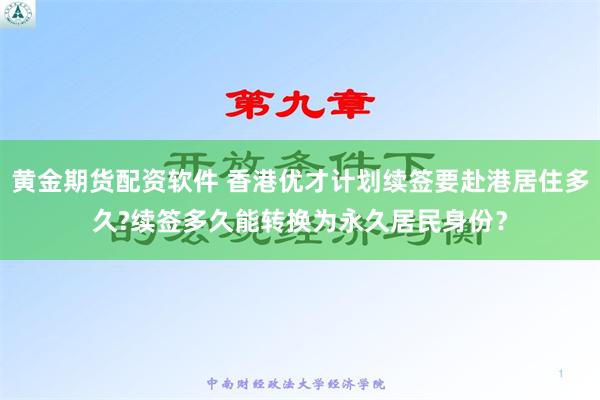 黄金期货配资软件 香港优才计划续签要赴港居住多久?续签多久能转换为永久居民身份？