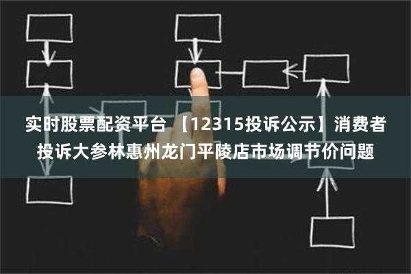 实时股票配资平台 【12315投诉公示】消费者投诉大参林惠州龙门平陵店市场调节价问题