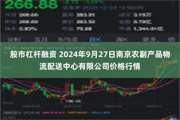 股市杠杆融资 2024年9月27日南京农副产品物流配送中心有限公司价格行情