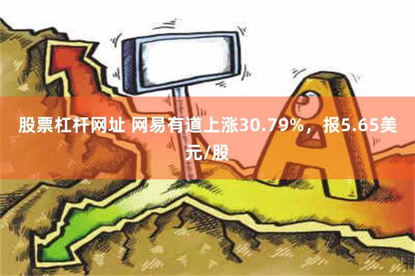 股票杠杆网址 网易有道上涨30.79%，报5.65美元/股