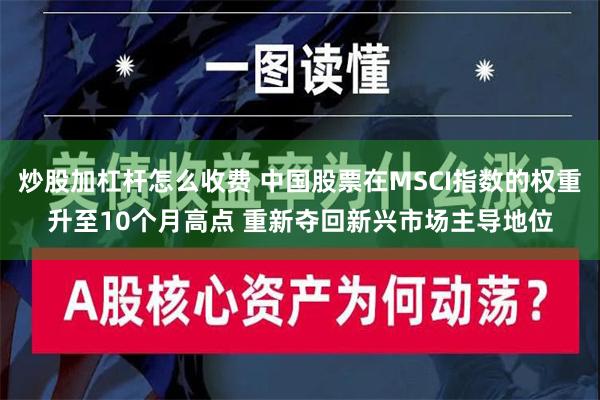 炒股加杠杆怎么收费 中国股票在MSCI指数的权重升至10个月高点 重新夺回新兴市场主导地位