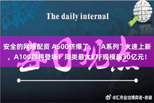 安全的网络配资 A500挤爆了，“A系列”火速上新，A100即将登场！同类最大ETF规模超30亿元！