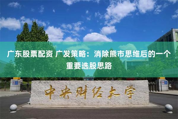 广东股票配资 广发策略：消除熊市思维后的一个重要选股思路