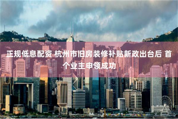 正规低息配资 杭州市旧房装修补贴新政出台后 首个业主申领成功