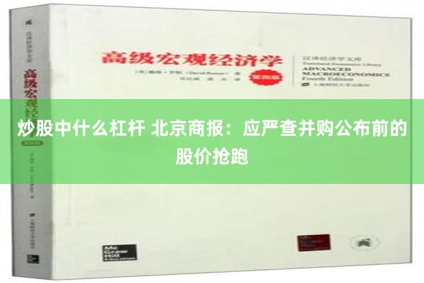 炒股中什么杠杆 北京商报：应严查并购公布前的股价抢跑