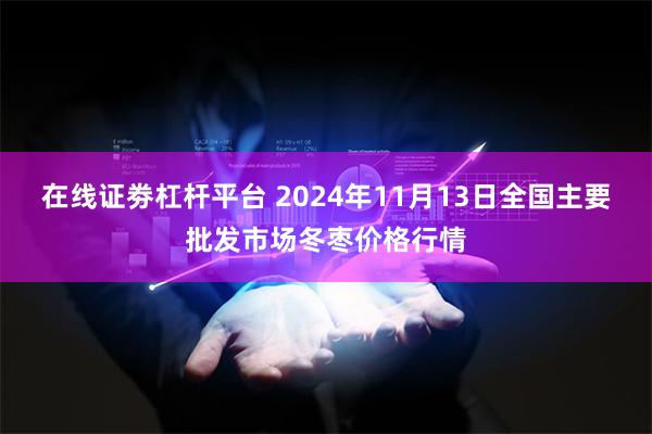 在线证劵杠杆平台 2024年11月13日全国主要批发市场冬枣价格行情