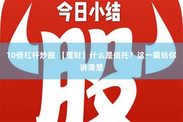 10倍杠杆炒股 【理财】什么是信托？这一篇给你讲清楚