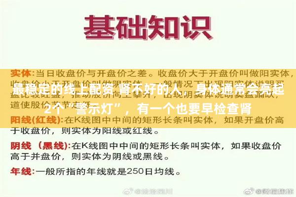 最稳定的线上配资 肾不好的人，身体通常会亮起2个“警示灯”，有一个也要早检查肾