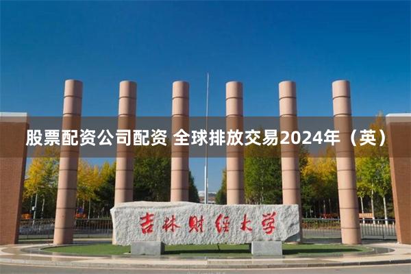 股票配资公司配资 全球排放交易2024年（英）