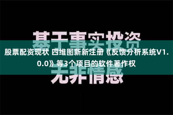 股票配资现状 四维图新新注册《反馈分析系统V1.0.0》等3个项目的软件著作权