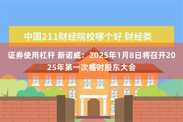 证券使用杠杆 新诺威：2025年1月8日将召开2025年第一次临时股东大会