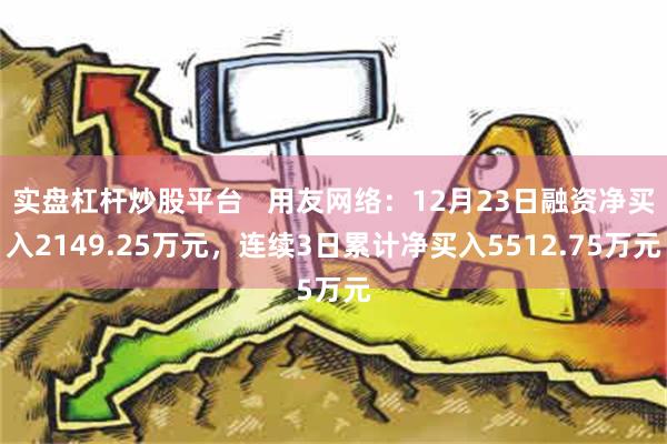 实盘杠杆炒股平台   用友网络：12月23日融资净买入2149.25万元，连续3日累计净买入5512.75万元