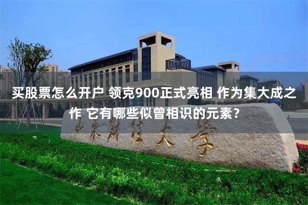 买股票怎么开户 领克900正式亮相 作为集大成之作 它有哪些似曾相识的元素？