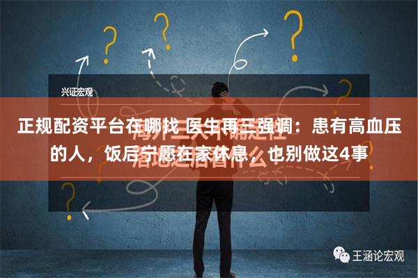 正规配资平台在哪找 医生再三强调：患有高血压的人，饭后宁愿在家休息，也别做这4事